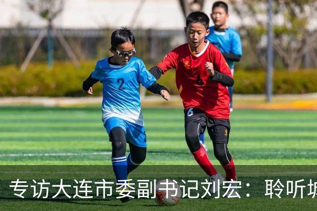 专访大连市委副书记刘宏：聆听城市的心跳和脉搏