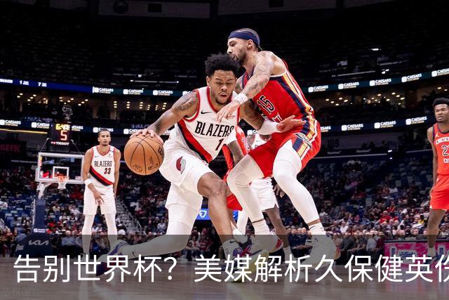 告别世界杯？美媒解析久保健英伤情 最严重需恢复四到六周