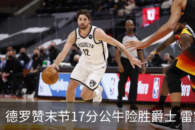 德罗赞末节17分公牛险胜爵士 雷霆力克开拓者