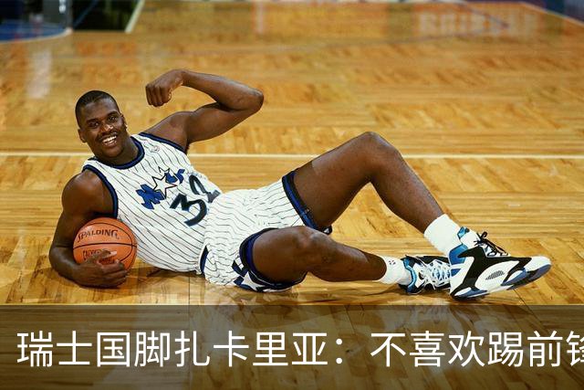 瑞士国脚扎卡里亚：不喜欢踢前锋的中场不是好后卫